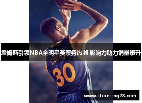 詹姆斯引领NBA全明星赛票务热潮 影响力助力销量攀升