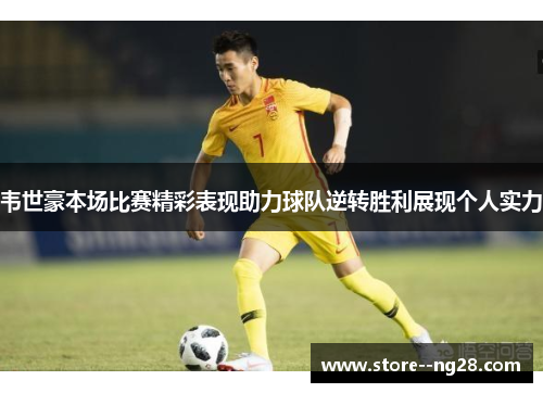 韦世豪本场比赛精彩表现助力球队逆转胜利展现个人实力