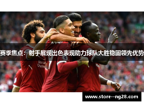 赛季焦点：射手展现出色表现助力球队大胜稳固领先优势