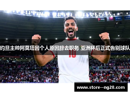 约旦主帅阿莫塔因个人原因辞去职务 亚洲杯后正式告别球队